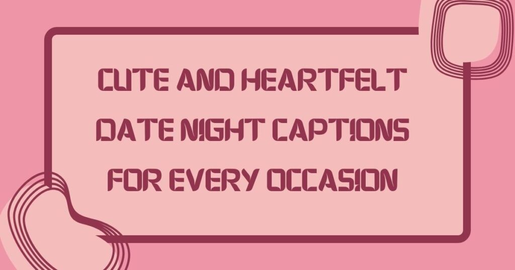 Cute and Heartfelt Date Night Captions for Every Occasion